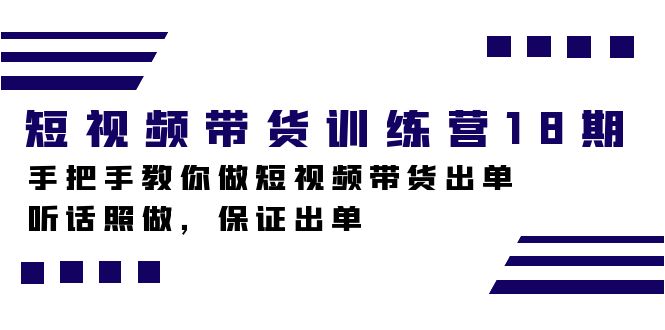 短视频带货训练营18期，手把手教你做短视频带货出单，听话照做，保证出单-三玖社区