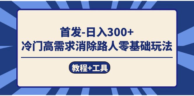 首发日入300+  冷门高需求消除路人零基础玩法（教程+工具）-三玖社区