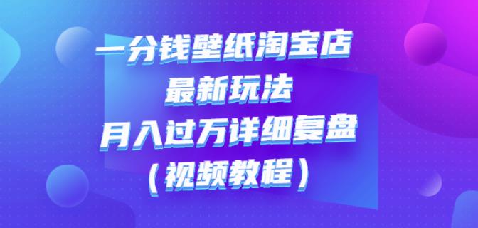 一分钱壁纸淘宝店最新玩法：月入过万详细复盘（视频教程）-三玖社区