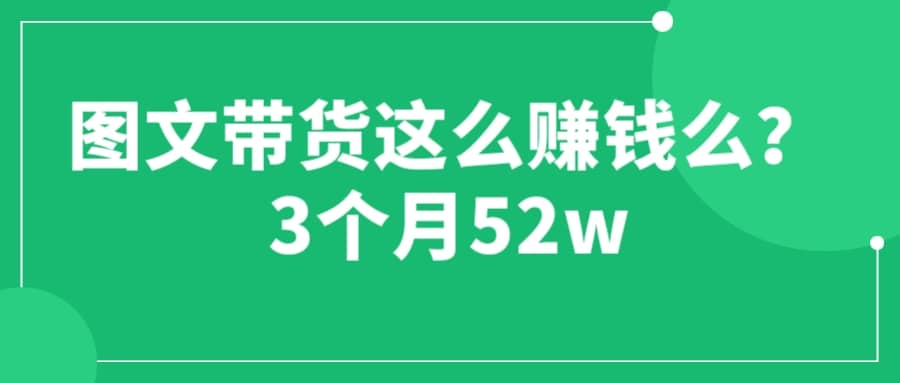图文带货这么赚钱么? 3个月52W 图文带货运营加强课-三玖社区