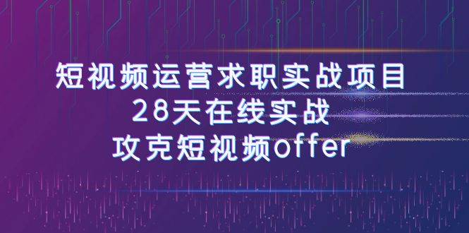 短视频运-营求职实战项目，28天在线实战，攻克短视频offer（46节课）-三玖社区