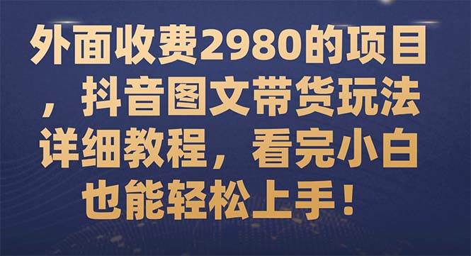 外面收费2980的项目，抖音图文带货玩法详细教程，看完小白也能轻松上手！-三玖社区