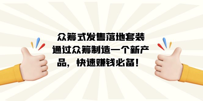 众筹式·发售落地套装：通过众筹制造一个新产品，快速赚钱必备！-三玖社区
