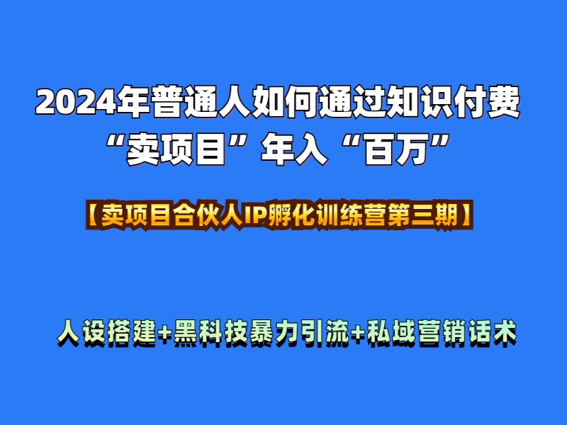 2024年普通人如何通过知识付费“卖项目”年入“百万”人设搭建-黑科技暴力引流-全流程-三玖社区