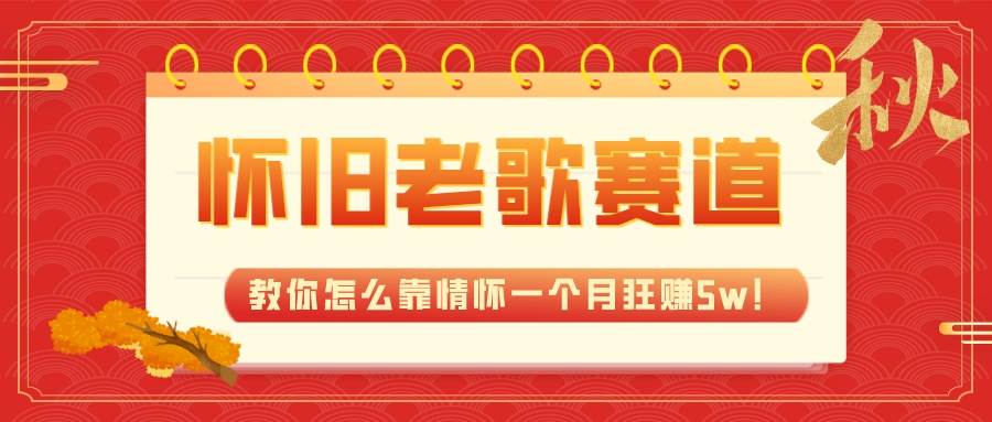 全新蓝海，怀旧老歌赛道，教你怎么靠情怀一个月狂赚5w！-三玖社区