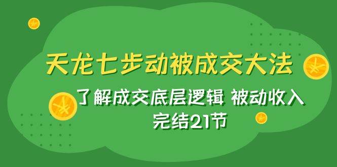 天龙/七步动被成交大法：了解成交底层逻辑 被动收入 完结21节-三玖社区
