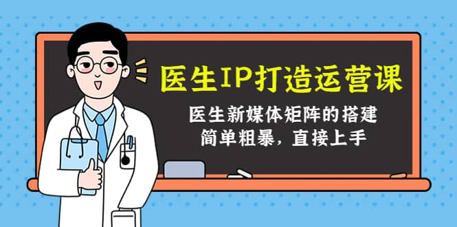 医生IP打造运营课，医生新媒体矩阵的搭建，简单粗暴，直接上手-三玖社区