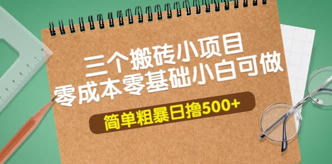三个搬砖小项目，零成本零基础小白简单粗暴轻松日撸500+-三玖社区
