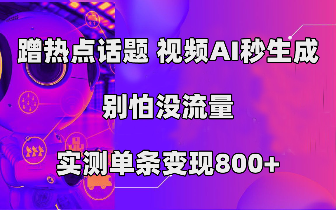 蹭热点话题，视频AI秒生成，别怕没流量，实测单条变现800+-三玖社区