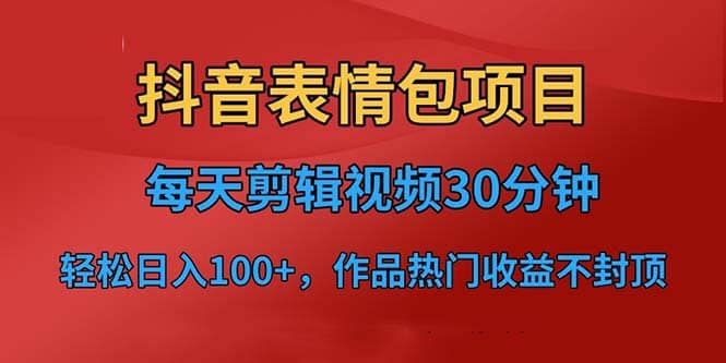 抖音表情包项目，每天剪辑表情包上传短视频平台，日入3位数+已实操跑通-三玖社区
