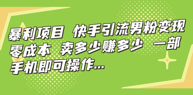 快手引流男粉变现，零成本，卖多少赚多少，一部手机即可操作，一天1000+-三玖社区