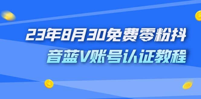 外面收费1980的23年8月30免费零粉抖音蓝V账号认证教程-三玖社区