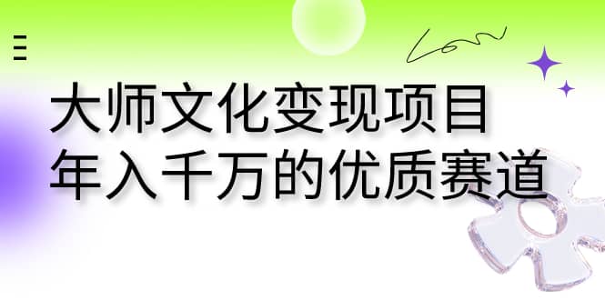 大师文化变现项目 年入千万的优质赛道-三玖社区