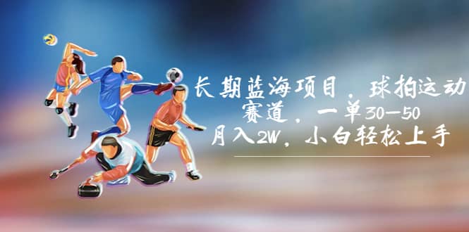 长期蓝海项目，球拍运动赛道，一单30-50，月入2W，小白轻松上手-三玖社区