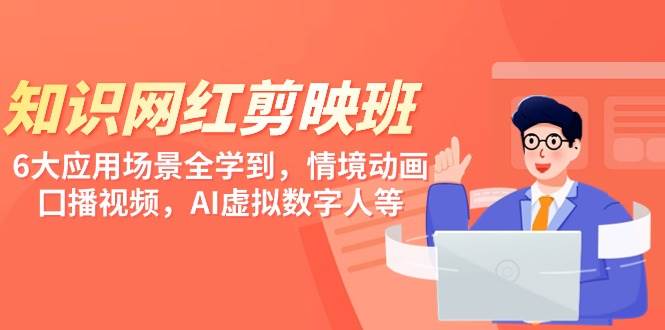 知识 网红剪映班，6大应用 场景全学到，情境动画，囗播视频，AI虚拟数字人-三玖社区