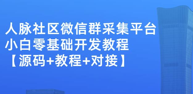 外面卖1000的人脉社区微信群采集平台小白0基础开发教程【源码+教程+对接】-三玖社区