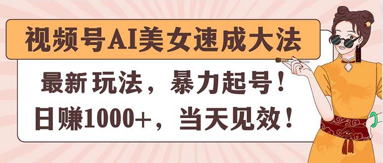 视频号AI美女速成大法，暴力起号，日赚1000+，当天见效-三玖社区