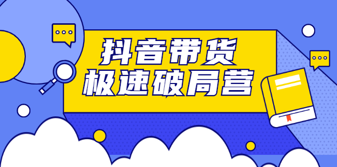 抖音带货极速破局营，掌握抖音电商正确的经营逻辑-三玖社区