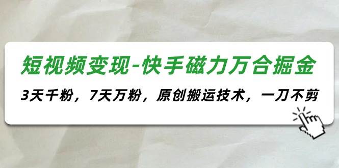 短视频变现-快手磁力万合掘金，3天千粉，7天万粉，原创搬运技术，一刀不剪-三玖社区