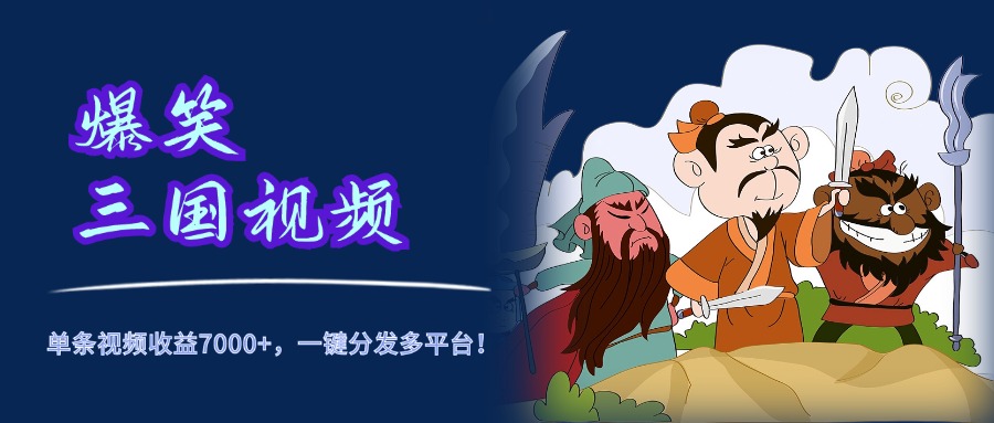 爆笑三国视频，5分钟制作，单条视频收益7000元+，一键分发多平台！-三玖社区
