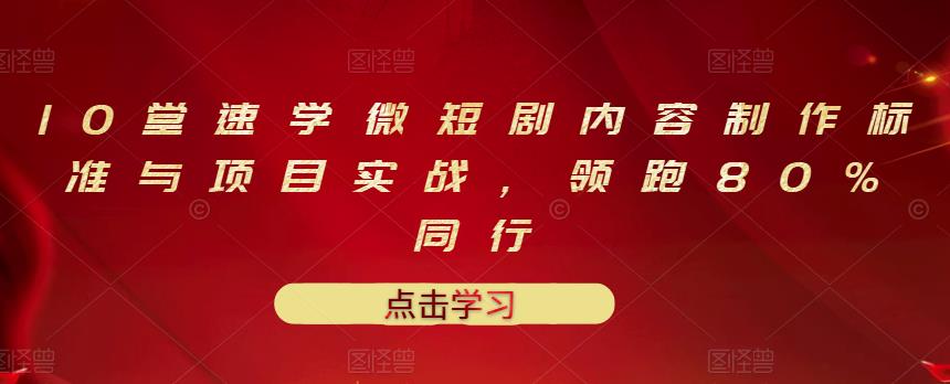 10堂速学微短剧内容制作标准与项目实战，领跑80%同行-三玖社区