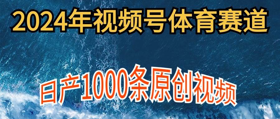 2024年体育赛道视频号，新手轻松操作， 日产1000条原创视频,多账号多撸分成-三玖社区