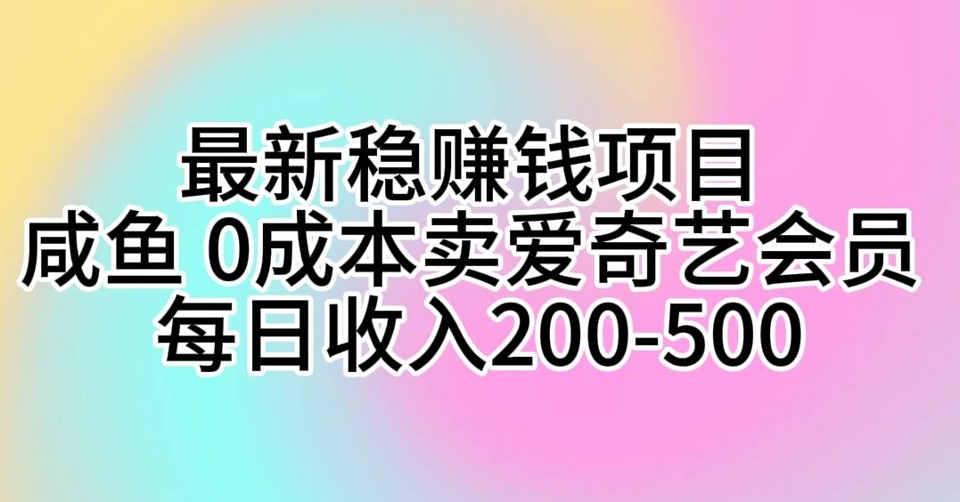 最新稳赚钱项目 咸鱼 0成本卖爱奇艺会员 每日收入200-500-三玖社区