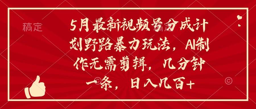 5月最新视频号分成计划野路暴力玩法，ai制作，无需剪辑。几分钟一条，…-三玖社区