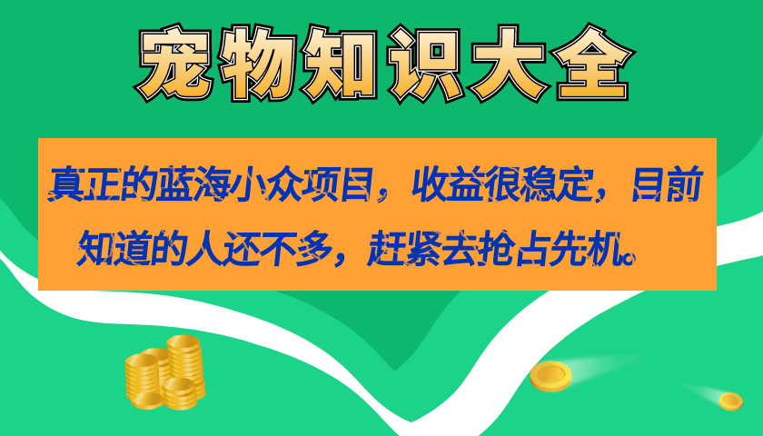 真正的蓝海小众项目，宠物知识大全，收益很稳定（教务+素材）-三玖社区