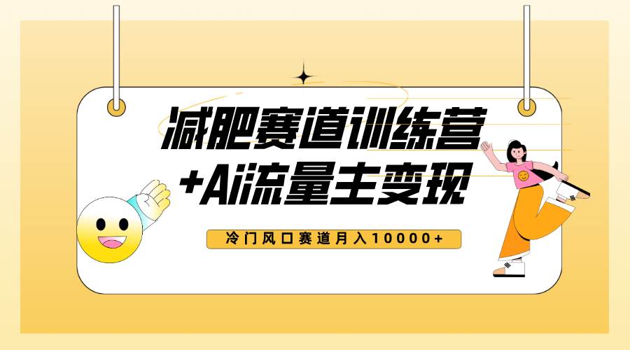 全新减肥赛道AI流量主+训练营变现玩法教程，小白轻松上手，月入10000+-三玖社区