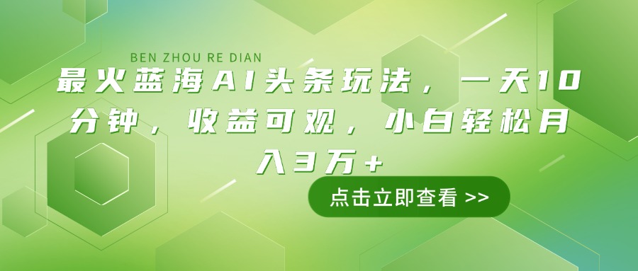 最火蓝海AI头条玩法，一天10分钟，收益可观，小白轻松月入3万+-三玖社区