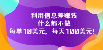 利用信息差赚钱：什么都不做，每单10美元，每天100美元！-三玖社区