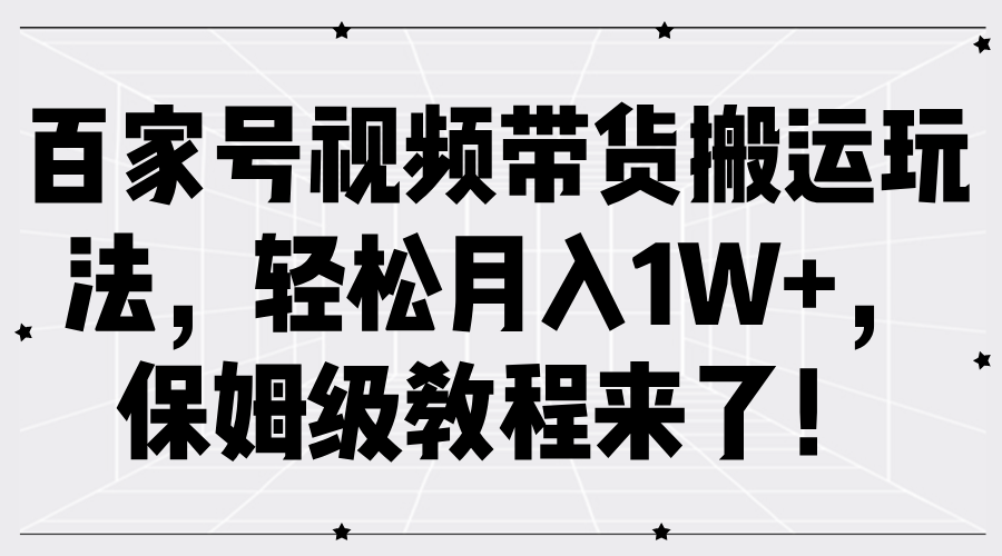 百家号视频带货搬运玩法，轻松月入1W+，保姆级教程来了！-三玖社区