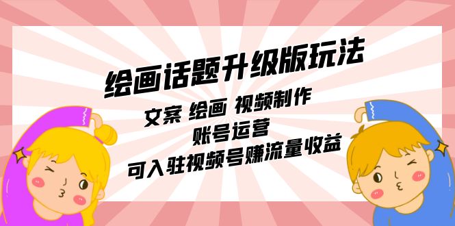 绘画话题升级版玩法：文案 绘画 视频制作 账号运营 可入驻视频号赚流量收益-三玖社区