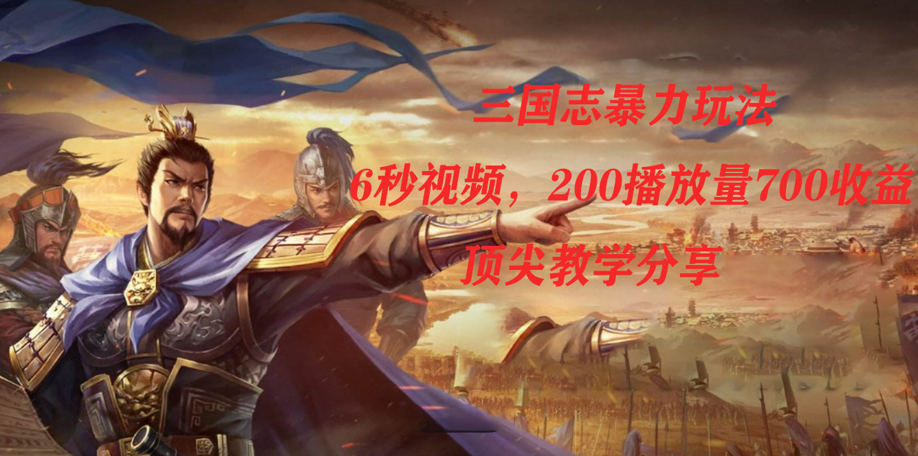 三国志暴力玩法，6秒视频，200播放量700收益，顶尖教学分享-三玖社区