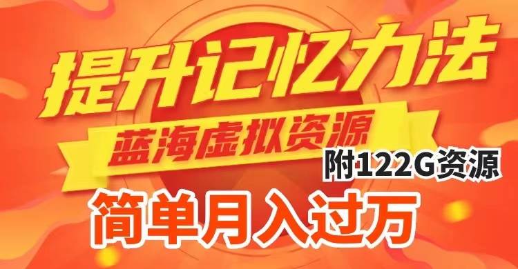 提升高效记忆力法，蓝海虚拟资源项目，成交简单，多种变现方式，月入过万-三玖社区