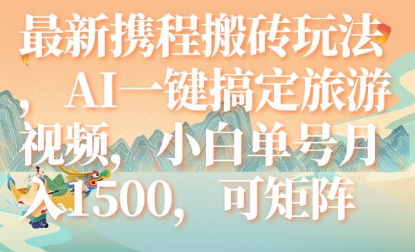 最新携程搬砖玩法，AI一键搞定旅游视频，小白单号月入1500，可矩阵-三玖社区