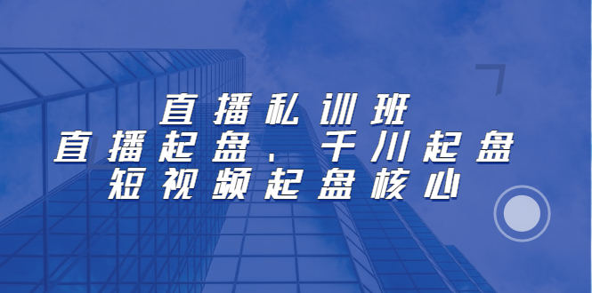 直播私训班：直播起盘、千川起盘、短视频起盘核心-三玖社区