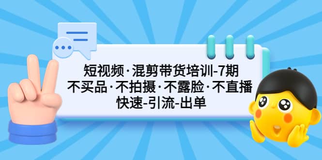 短视频·混剪带货培训-第7期 不买品·不拍摄·不露脸·不直播 快速引流出单-三玖社区