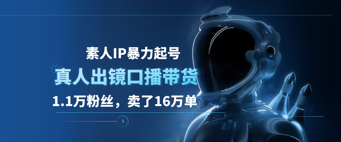 素人IP暴力起号，真人出镜口播带货，1.1万粉丝，卖了16万单-三玖社区