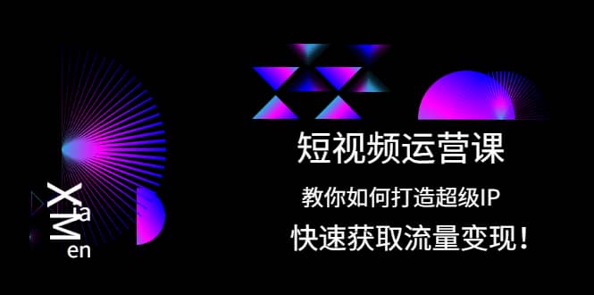 短视频运营课：教你如何打造超级IP，快速获取流量变现-三玖社区