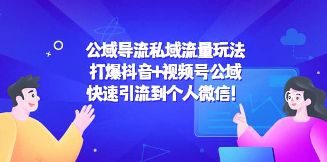 公域导流私域流量玩法：打爆抖音+视频号公域-三玖社区