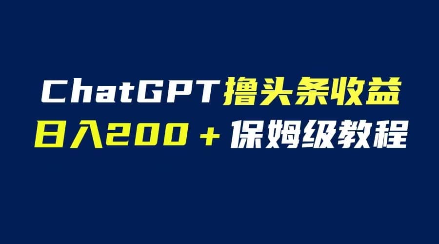 GPT解放双手撸头条收益，日入200保姆级教程，自媒体小白无脑操作-三玖社区