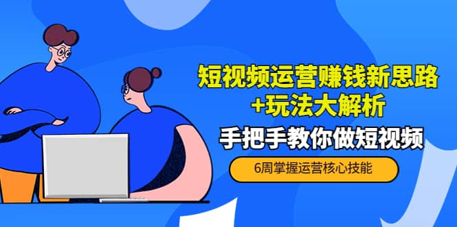 短视频运营赚钱新思路+玩法大解析：手把手教你做短视频【PETER最新更新中】-三玖社区