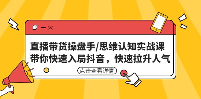 直播带货操盘手/思维认知实战课：带你快速入局抖音，快速拉升人气-三玖社区
