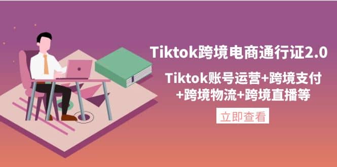Tiktok跨境电商通行证2.0，Tiktok账号运营+跨境支付+跨境物流+跨境直播等-三玖社区