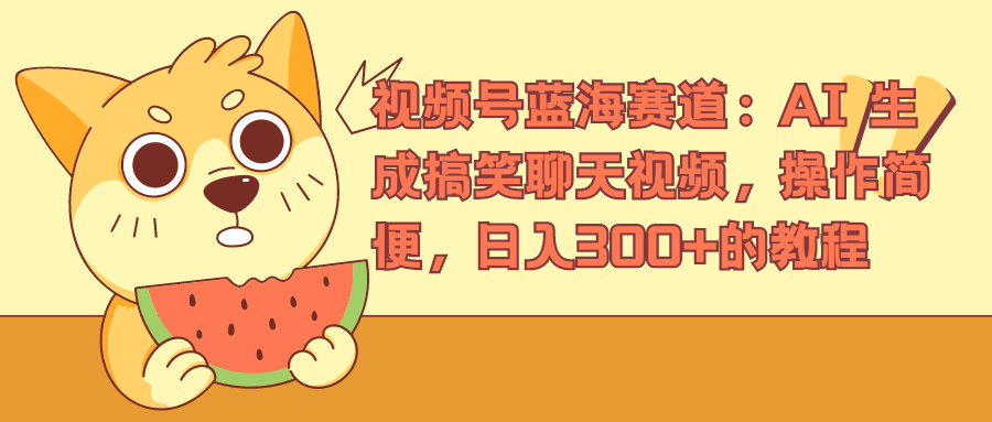视频号蓝海赛道，AI 生成搞笑聊天视频，操作简便，日入300+的教程-三玖社区
