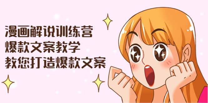 漫画解说训练营：爆款文案教学，教您打造爆款文案（文案课+剪辑课）-三玖社区