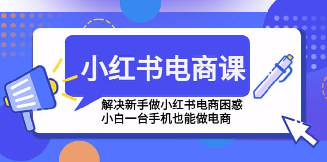 小红书电商课程，解决新手做小红书电商困惑，小白一台手机也能做电商-三玖社区