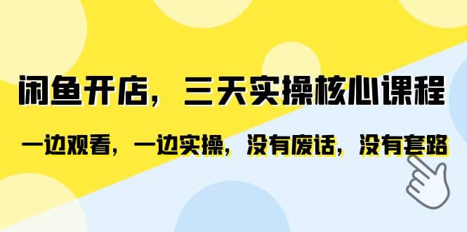 闲鱼开店，三天实操核心课程，一边观看，一边实操，没有废话，没有套路-三玖社区